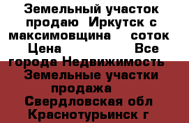 Земельный участок продаю. Иркутск с.максимовщина.12 соток › Цена ­ 1 000 000 - Все города Недвижимость » Земельные участки продажа   . Свердловская обл.,Краснотурьинск г.